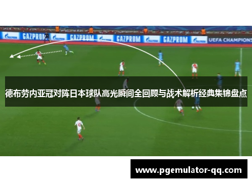 德布劳内亚冠对阵日本球队高光瞬间全回顾与战术解析经典集锦盘点