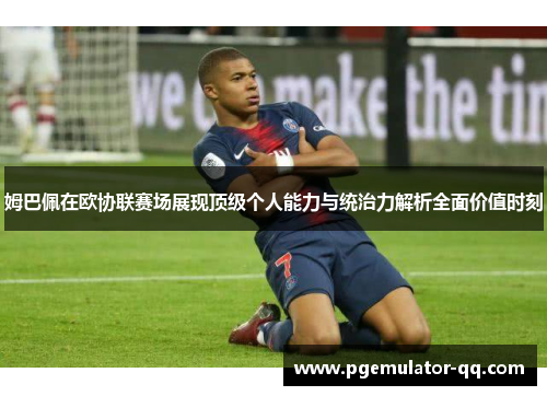 姆巴佩在欧协联赛场展现顶级个人能力与统治力解析全面价值时刻