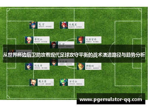 从世界杯边后卫助攻看现代足球攻守平衡的战术演进路径与趋势分析 从世界杯边后卫助攻看现代足球攻守平衡的战术演进路径与趋势分析