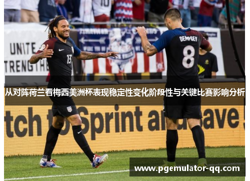 从对阵荷兰看梅西美洲杯表现稳定性变化阶段性与关键比赛影响分析 从对阵荷兰看梅西美洲杯表现稳定性变化阶段性与关键比赛影响分析