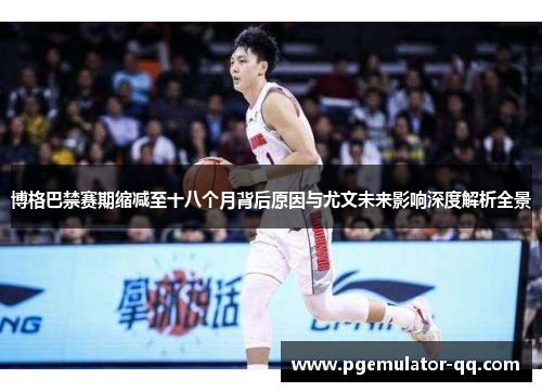 博格巴禁赛期缩减至十八个月背后原因与尤文未来影响深度解析全景