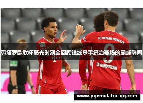 劳塔罗欧联杯高光时刻全回顾锋线杀手统治赛场的巅峰瞬间 劳塔罗欧联杯高光时刻全回顾锋线杀手统治赛场的巅峰瞬间