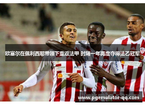 欧塞尔在佩利西耶带领下重返法甲 时隔一年再度夺得法乙冠军