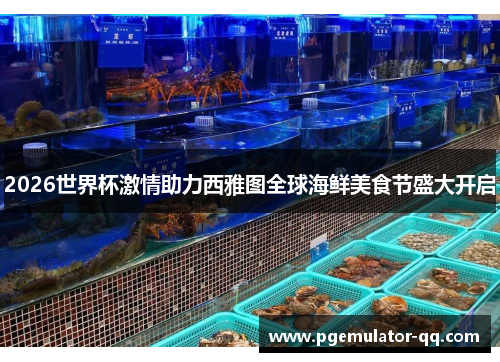 2026世界杯激情助力西雅图全球海鲜美食节盛大开启 2026世界杯激情助力西雅图全球海鲜美食节盛大开启