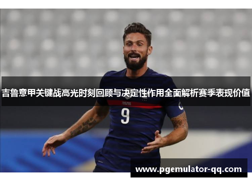 吉鲁意甲关键战高光时刻回顾与决定性作用全面解析赛季表现价值 吉鲁意甲关键战高光时刻回顾与决定性作用全面解析赛季表现价值