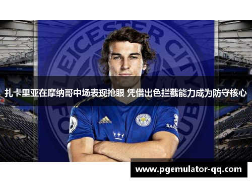 扎卡里亚在摩纳哥中场表现抢眼 凭借出色拦截能力成为防守核心 扎卡里亚在摩纳哥中场表现抢眼 凭借出色拦截能力成为防守核心