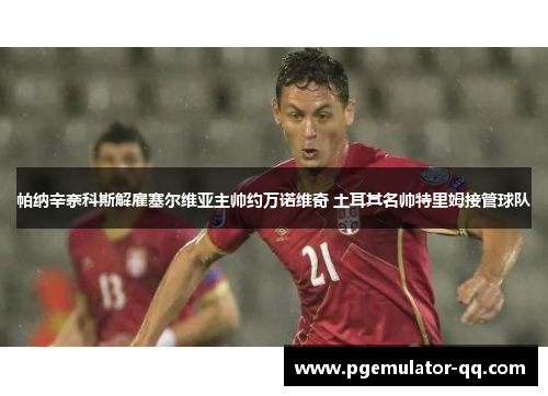 帕纳辛奈科斯解雇塞尔维亚主帅约万诺维奇 土耳其名帅特里姆接管球队