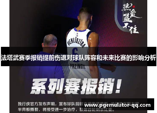 法塔武赛季报销提前伤退对球队阵容和未来比赛的影响分析 法塔武赛季报销提前伤退对球队阵容和未来比赛的影响分析