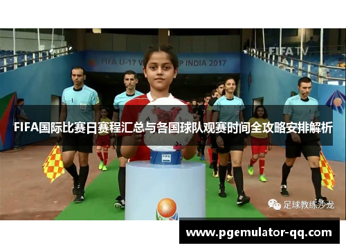 FIFA国际比赛日赛程汇总与各国球队观赛时间全攻略安排解析 FIFA国际比赛日赛程汇总与各国球队观赛时间全攻略安排解析